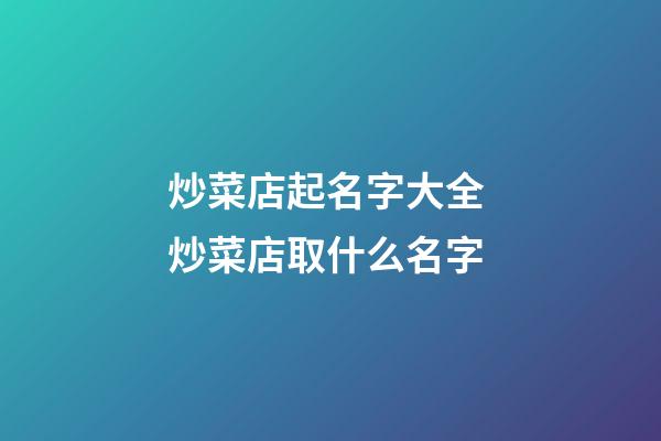 炒菜店起名字大全 炒菜店取什么名字-第1張-店鋪起名-玄機派